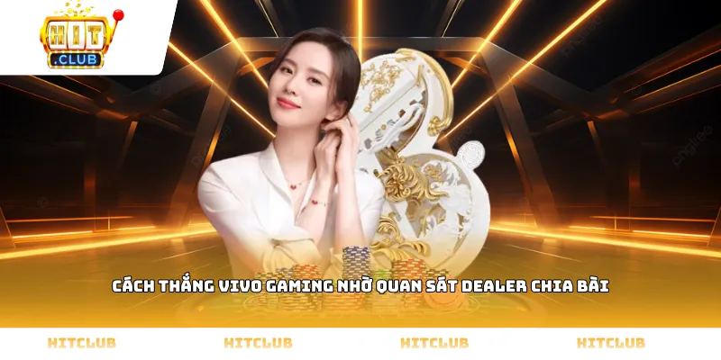 Cách thắng Vivo gaming nhờ quan sát Dealer chia bài