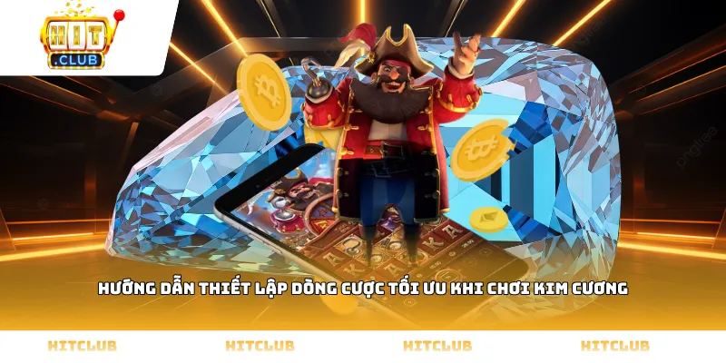 Hướng dẫn thiết lập dòng cược tối ưu khi chơi Kim cương