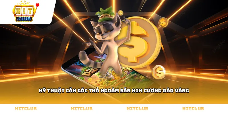 Kỹ thuật căn góc thả ngoàm săn kim cương Đào vàng