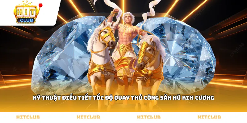 Kỹ thuật điều tiết tốc độ quay thủ công săn hũ Kim cương