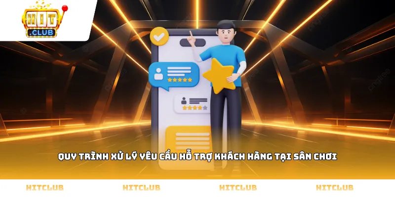 Quy trình xử lý yêu cầu hỗ trợ khách hàng tại sân chơi
